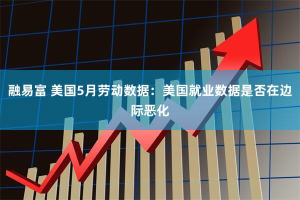 融易富 美国5月劳动数据：美国就业数据是否在边际恶化