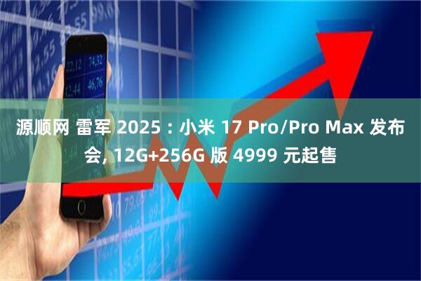 源顺网 雷军 2025 : 小米 17 Pro/Pro Max 发布会, 12G+256G 版 4999 元起售