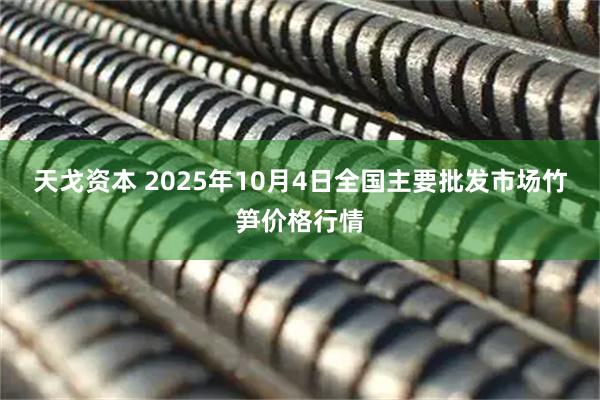 天戈资本 2025年10月4日全国主要批发市场竹笋价格行情
