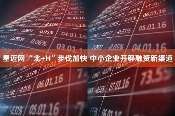 星迈网 “北+H”步伐加快 中小企业开辟融资新渠道