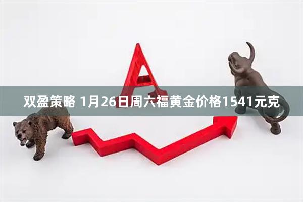 双盈策略 1月26日周六福黄金价格1541元克