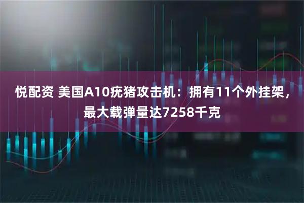 悦配资 美国A10疣猪攻击机：拥有11个外挂架，最大载弹量达7258千克