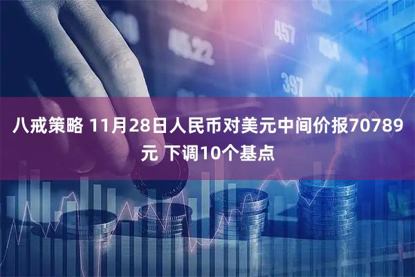 八戒策略 11月28日人民币对美元中间价报70789元 下调10个基点
